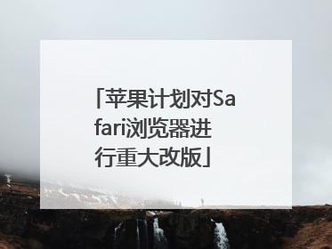 苹果计划对Safari浏览器进行重大改版